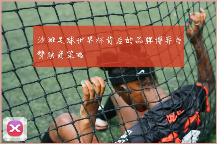 沙滩足球世界杯背后的品牌博弈与赞助商策略