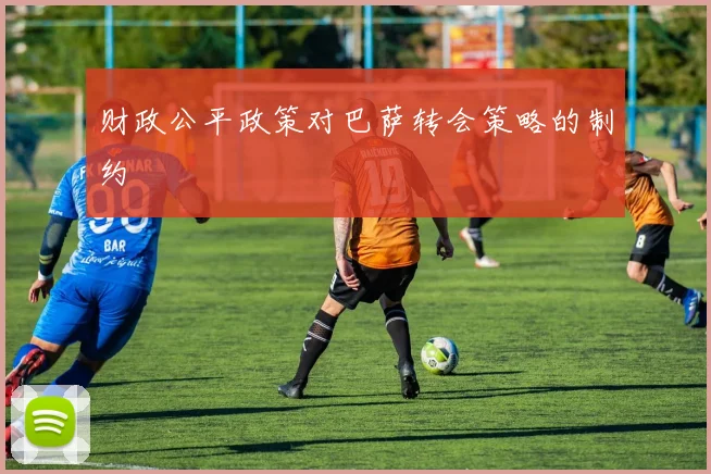 财政公平政策对巴萨转会策略的制约
