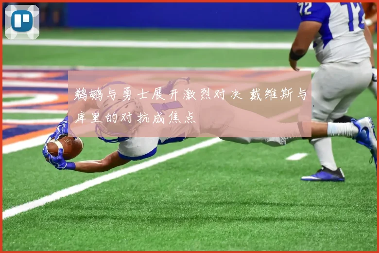 鹈鹕与勇士展开激烈对决 戴维斯与库里的对抗成焦点