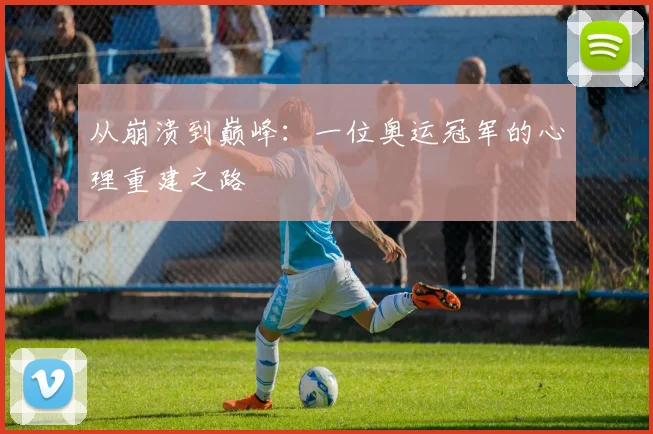从崩溃到巅峰：一位奥运冠军的心理重建之路
