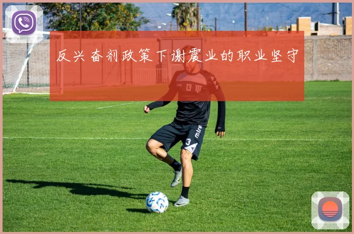 反兴奋剂政策下谢震业的职业坚守