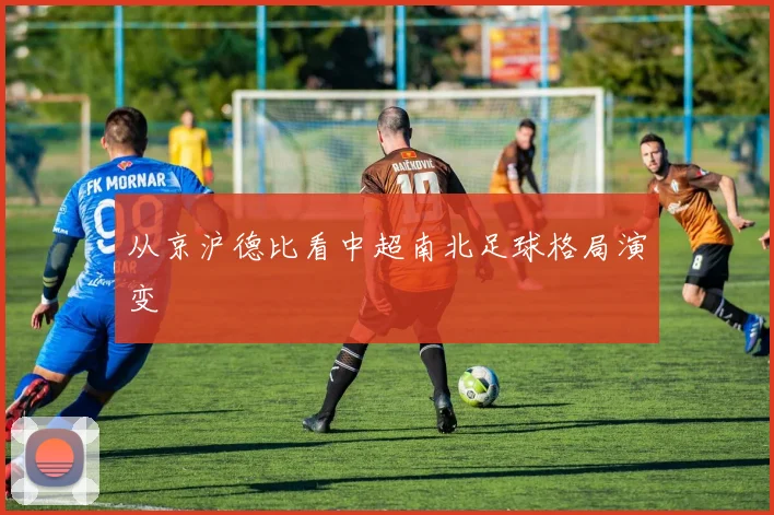 从京沪德比看中超南北足球格局演变