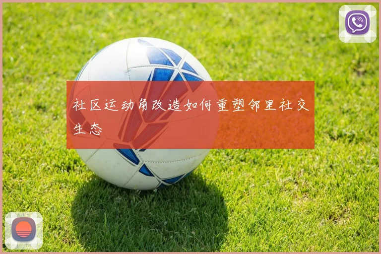 社区运动角改造如何重塑邻里社交生态